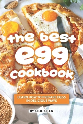 The Best Egg Cookbook: Learn How to Prepare Eggs in Delicious Ways Paperback Independently Published