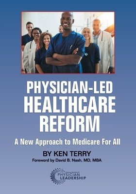 Physician-Led Healthcare Reform: A New Approach to Medicare For All by Terry, Ken