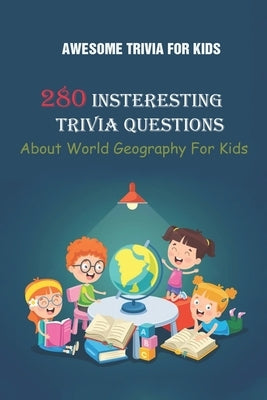 Awesome Trivia For Kids: 280 Insteresting Trivia Questions About World Geography For Kids Paperback Independently Published
