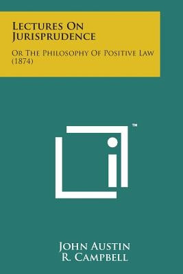 Lectures on Jurisprudence: Or the Philosophy of Positive Law (1874) Paperback Literary Licensing, LLC