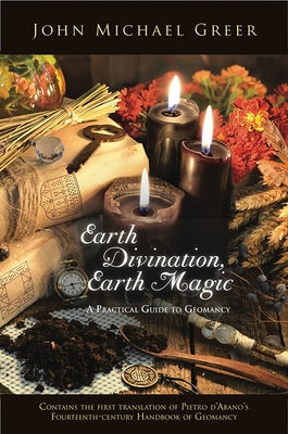 Earth Divination, Earth Magic: A Practical Guide to Geomancy (Contains the First Translation of Pietro de Abano's Fourteenth-Century Handbook of Geom by Greer, John Michael