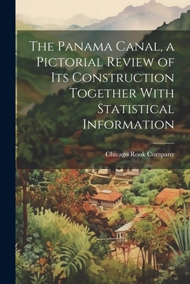 The Panama Canal, a Pictorial Review of its Construction Together With Statistical Information Paperback Legare Street Press