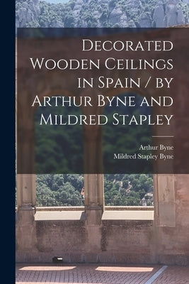 Decorated Wooden Ceilings in Spain / by Arthur Byne and Mildred Stapley Paperback Legare Street Press