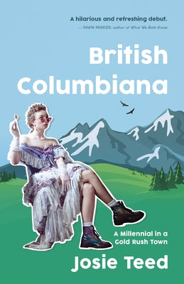 British Columbiana: A Millennial in a Gold Rush Town by Teed, Josie