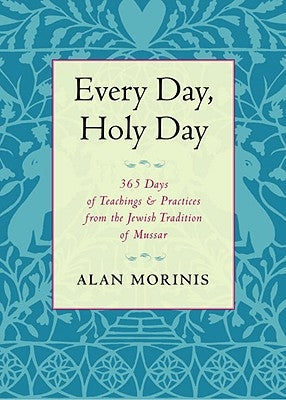 Every Day, Holy Day: 365 Days of Teachings and Practices from the Jewish Tradition of Mussar by Morinis, Alan