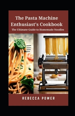 The Pasta Machine Enthusiast's Cookbook: The Ultimate Guide to Homemade Noodles Paperback Independently Published
