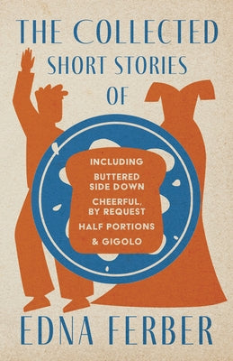 The Collected Short Stories of Edna Ferber - Including Buttered Side Down, Cheerful - By Request, Half Portions, & Gigolo;With an Introduction by Roge Paperback Read & Co. Classics