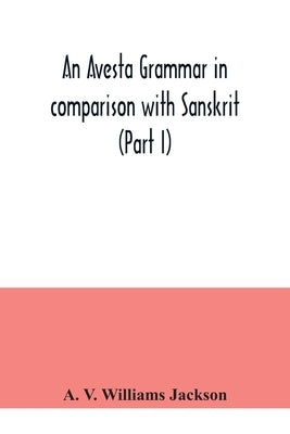 An Avesta grammar in comparison with Sanskrit (Part I) Paperback Alpha Edition