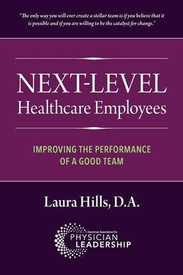 Next-Level Healthcare Employees: Improving the Performance of a Good Team by Hills, Laura