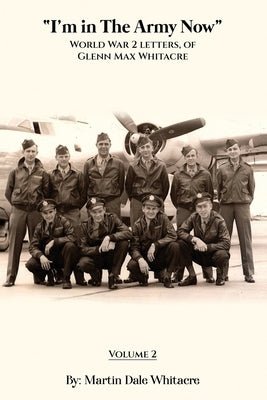 I'm in the Army Now: World War 2 Letters, of Glenn Max Whitacre. Paperback Martin Dale Whitacre