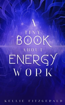 A Tiny Book About Energy Work by Fitzgerald, Kellie