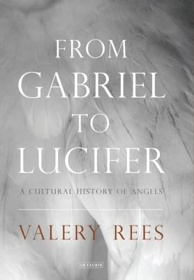 From Gabriel to Lucifer: A Cultural History of Angels Paperback I. B. Tauris & Company