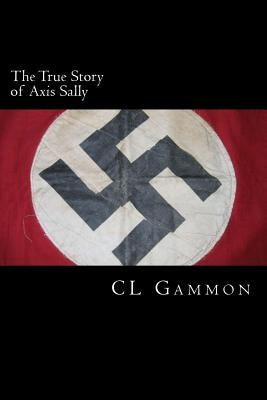 The True Story of Axis Sally Paperback Createspace Independent Publishing Platform
