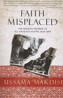 Faith Misplaced: The Broken Promise of U.S.-Arab Relations: 1820-2001 Paperback PublicAffairs