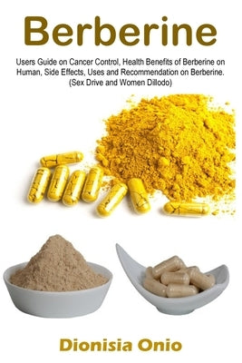 Berberine: Users Guide on Cancer Control, Health Benefits of Berberine on Human, Side Effects, Uses and Recommendation on Berberi Paperback Golden Pavilion Press