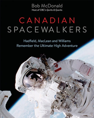 Canadian Spacewalkers: Hadfield, MacLean and Williams Remember the Ultimate High Adventure by McDonald, Bob