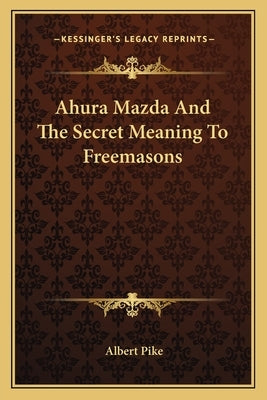 Ahura Mazda and the Secret Meaning to Freemasons Paperback Kessinger Publishing