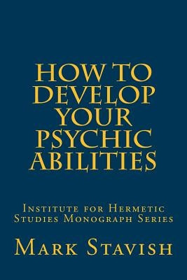 How to Develop Your Psychic Abilities: Institute for Hermetic Studies Monograph Series Paperback Createspace Independent Publishing Platform