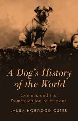 A Dog's History of the World: Canines and the Domestication of Humans by Hobgood-Oster, Laura