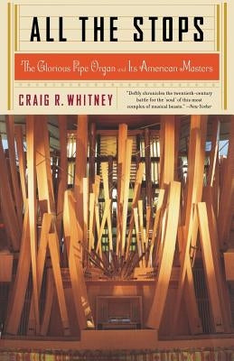 All the Stops: The Glorious Pipe Organ and Its American Masters by Whitney, Craig