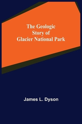 The Geologic Story of Glacier National Park Paperback Alpha Edition