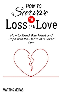 How to Survive the Loss of a Love: How to Mend Your Heart and Cope with the Death of a Loved One Paperback Independently Published