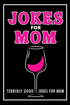 Jokes For Mom: Terribly Good jokes for mom Great Mom gifts, Mom Birthday Gift Paperback Createspace Independent Publishing Platform