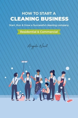 How to start a cleaning business - Start, Run & Grow a Successful cleaning company (Residential & commercial) by Neat, Angela