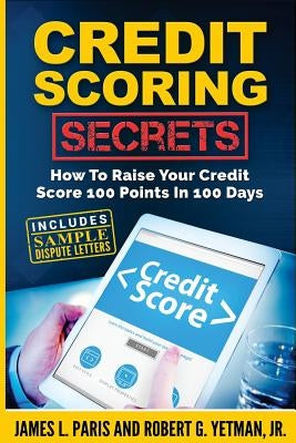 Credit Scoring Secrets: How To Raise Your Credit Score 100 Points In 100 Days Paperback Createspace Independent Publishing Platform