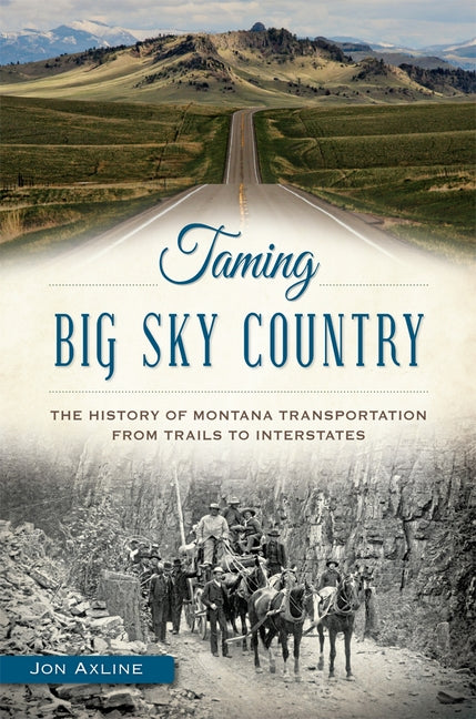 Taming Big Sky Country:: The History of Montana Transportation from Trails to Interstates Paperback History Press