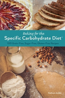 Baking for the Specific Carbohydrate Diet: 100 Grain-Free, Sugar-Free, Gluten-Free Recipes by Anible, Kathryn