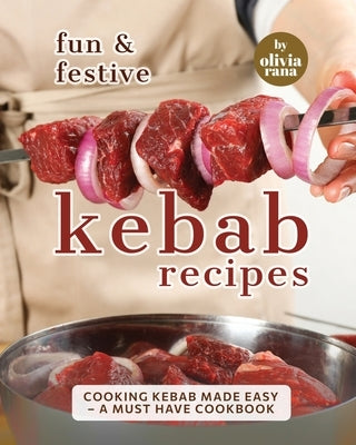 Fun & Festive Kebab Recipes: Cooking Kebab Made Easy - A Must Have Cookbook Paperback Independently Published