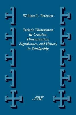 Tatian's Diatesseron: Its Creation, Dissemination, Significance, and History in Scholarship Paperback Society of Biblical Literature
