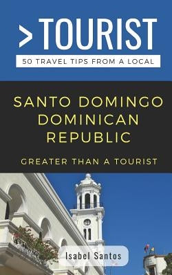 Greater Than a Tourist- Santo Domingo Dominican Republic: 50 Travel Tips from a Local Paperback Independently Published