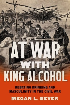 At War with King Alcohol: Debating Drinking and Masculinity in the Civil War Paperback University of North Carolina Press