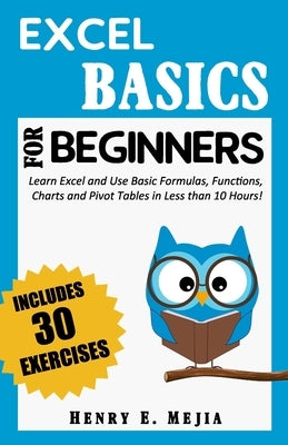 Excel Basics for Beginners: Learn Excel and Use Basic Formulas, Functions, Charts and Pivot Tables in Less Than 10 Hours! Paperback Independently Published