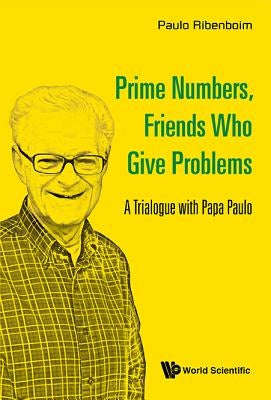 Prime Numbers, Friends Who Give Problems: A Trialogue with Papa Paulo Paperback World Scientific Publishing Company