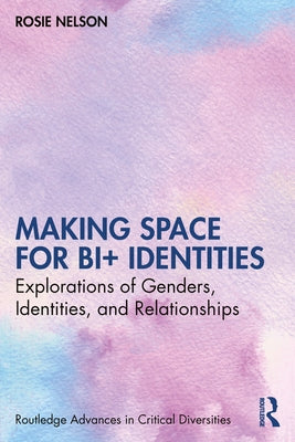 Making Space for Bi+ Identities: Explorations of Genders, Identities, and Relationships Paperback Taylor & Francis Group