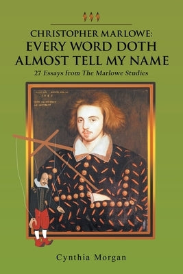 Christopher Marlowe: Every Word Doth Almost Tell My Name: 27 Essays from the Marlowe Studies Paperback iUniverse
