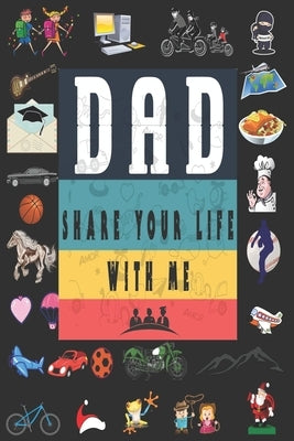 Dad Share Your Life With Me: Perfect For Dad's Birthday, Father's Day, Valentine Day Or Just To Show Dad You Love Him! Paperback Independently Published