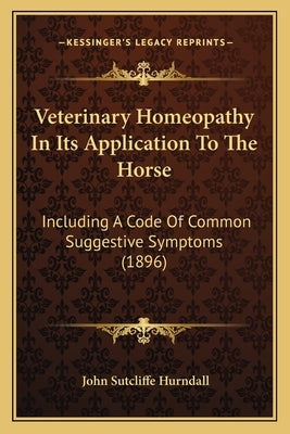 Veterinary Homeopathy In Its Application To The Horse: Including A Code Of Common Suggestive Symptoms (1896) Paperback Kessinger Publishing