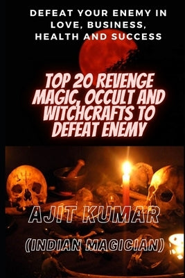 Top 20 Revenge Magic, Occult and Witchcrafts to defeat Enemy: Defeat your enemy in Love, Business, Health and Success by Kumar, Ajit