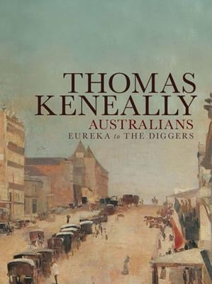 Australians: Eureka to the Diggers by Keneally, Thomas