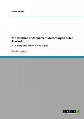 The Doctrine of Atonement According to Peter Abelard: A Literary and Historical Analysis Paperback Grin Verlag