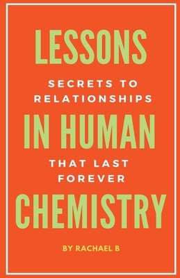 Lessons In Human Chemistry: Secrets To Relationships That Last Forever Paperback Rachael B