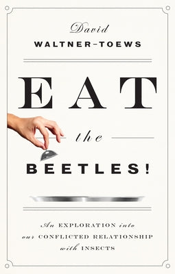 Eat the Beetles!: An Exploration Into Our Conflicted Relationship with Insects Paperback ECW Press