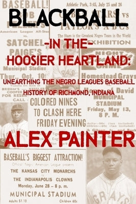 Blackball in the Hoosier Heartland: Unearthing the Negro Leagues Baseball History of Richmond, Indiana Paperback Lulu.com