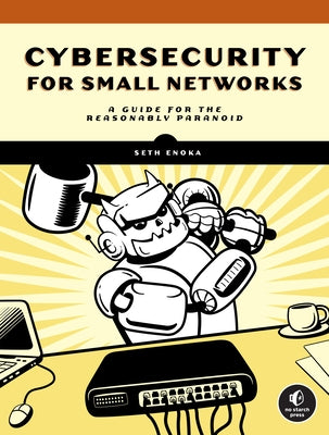 Cybersecurity for Small Networks: A Guide for the Reasonably Paranoid by Enoka, Seth
