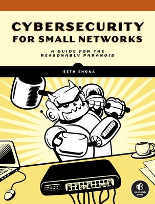 Cybersecurity for Small Networks: A Guide for the Reasonably Paranoid Paperback No Starch Press