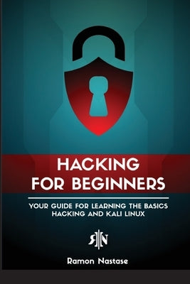 Ethical Hacking for Beginners: A Step by Step Guide for you to Learn the Fundamentals of CyberSecurity and Hacking Paperback Nastase A. Ramon